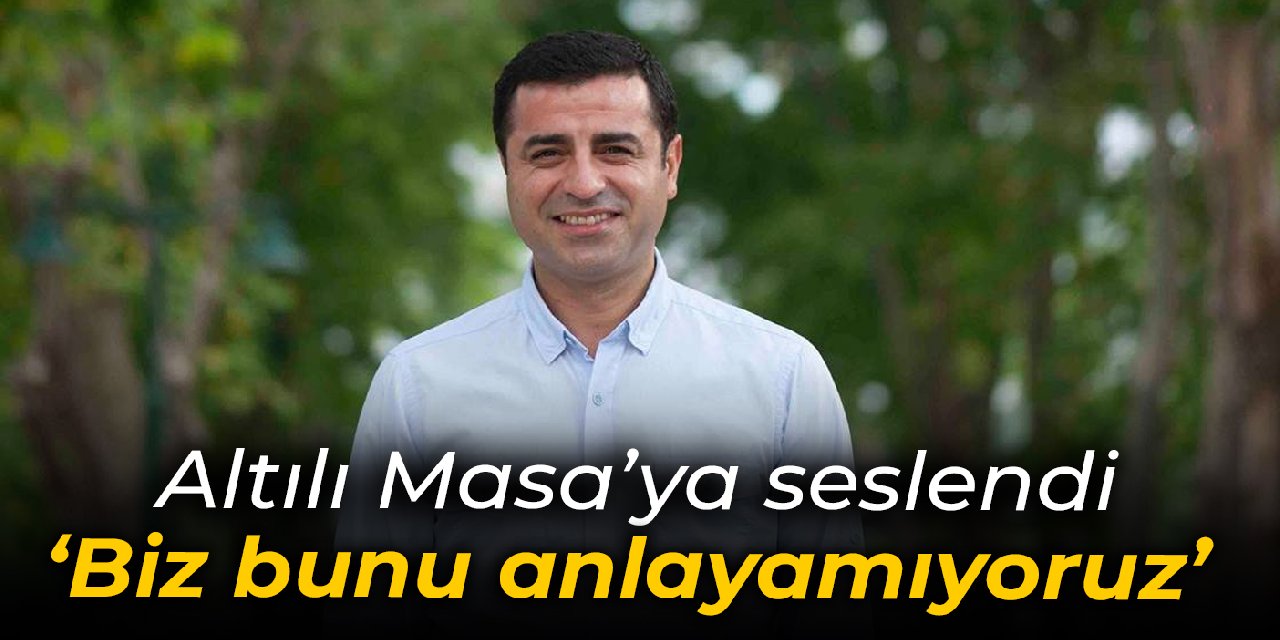 Demirtaş HDP nin adaylık çıkışı üzerinden Altılı Masa ya seslendi