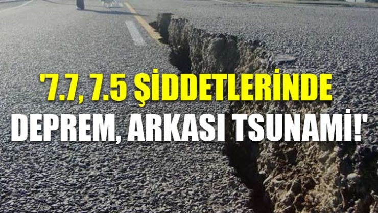 ‘7.7, 7.5 şiddetlerinde deprem, arkası tsunami!’