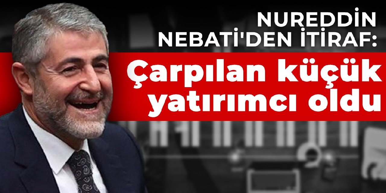 Nureddin Nebati&amp;#39;den itiraf: Çarpılan küçük yatırımcı oldu