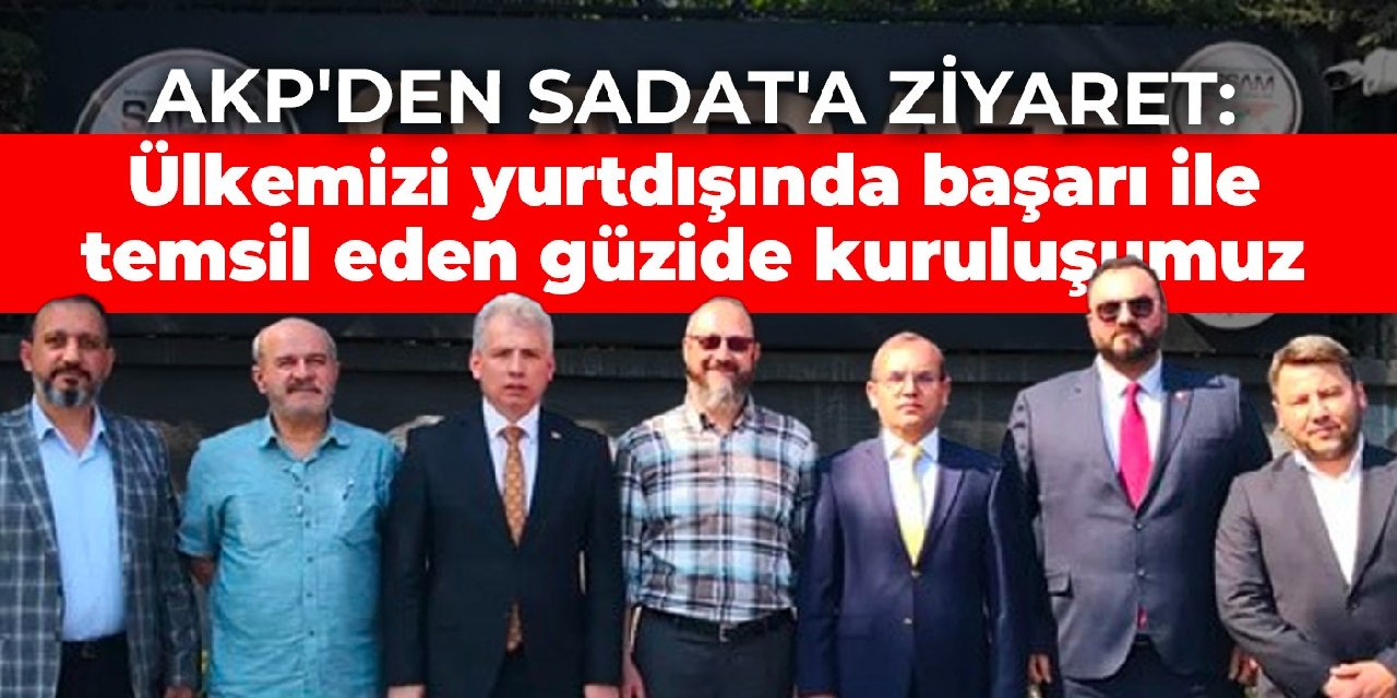 AKP'den SADAT'a ziyaret: Ülkemizi yurtdışında başarı ile temsil eden güzide kuruluşumuz