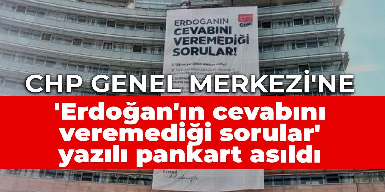 CHP Genel Merkezi'ne 'Erdoğan'ın cevabını veremediği sorular' yazılı pankart asıldı