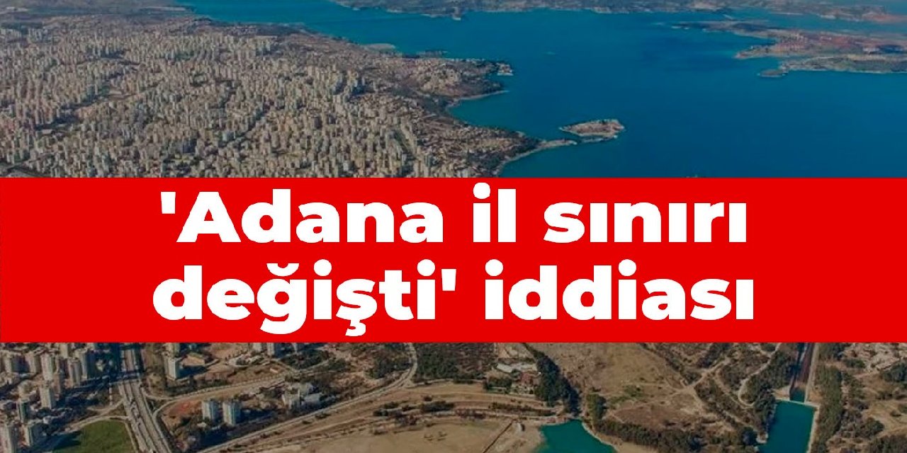 'Adana il sınırı değişti' iddiası
