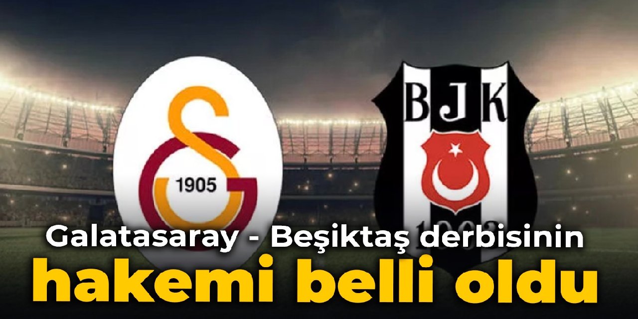 Galatasaray - Beşiktaş derbisinin hakemi belli oldu