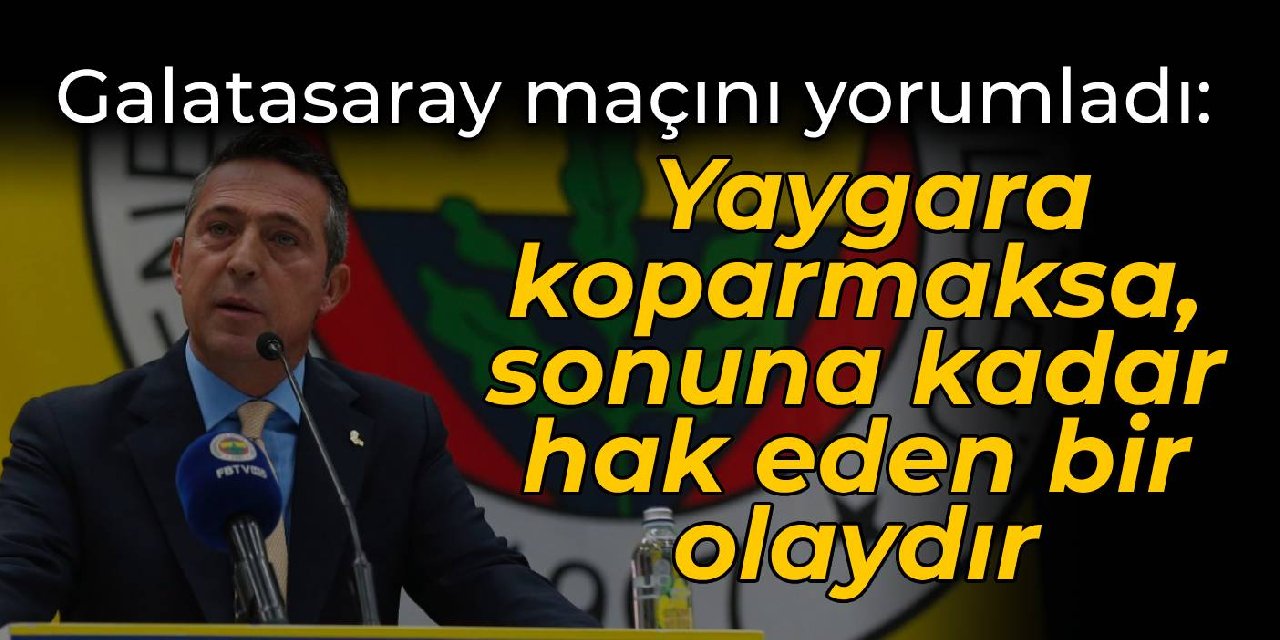 Ali Koç'tan Galatasaray maçını yorumladı: Yaygara koparmaksa, sonuna kadar hak eden bir olaydır