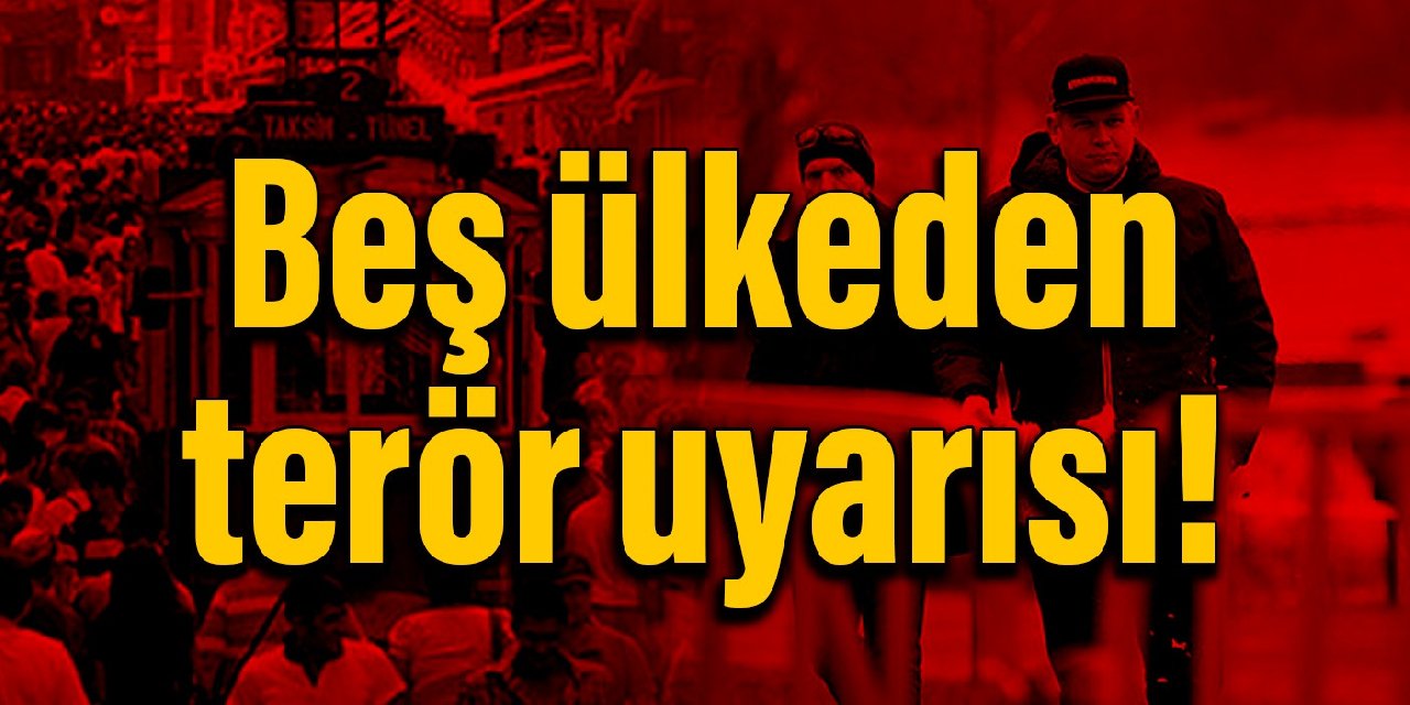 Beş ülkeden Türkiye'deki vatandaşlarına terör uyarısı