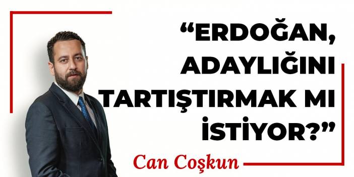 Erdoğan, adaylığını tartıştırmak mı istiyor?