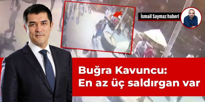 Buğra Kavuncu: En az üç saldırgan var....