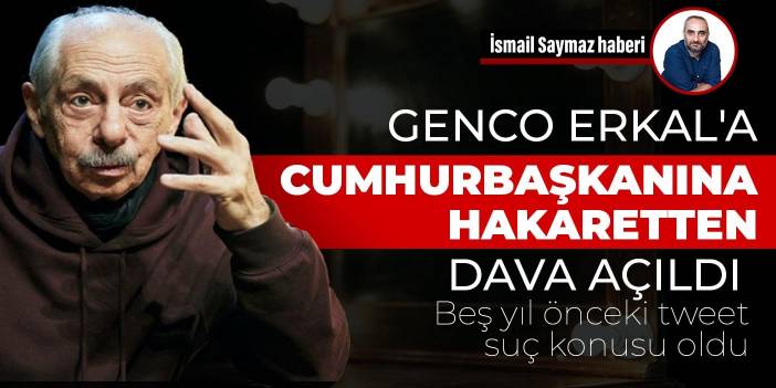 Beş yıl önceki ihbar işleme konuldu: Genco Erkal'a cumhurbaşkanına hakaretten dava açıldı