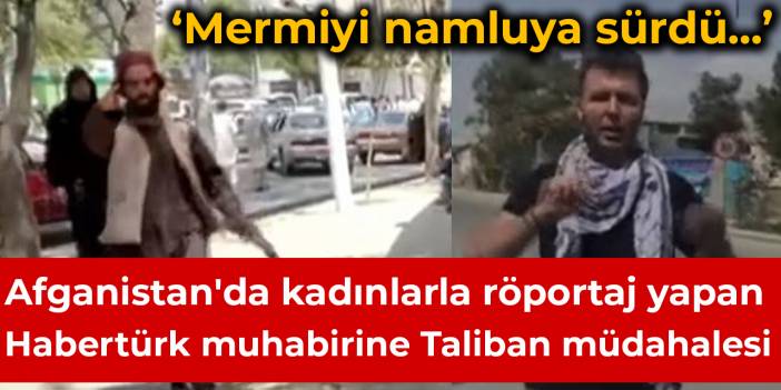 Afganistan'da kadınlarla röportaj yapan Habertürk muhabirine Taliban müdahalesi
