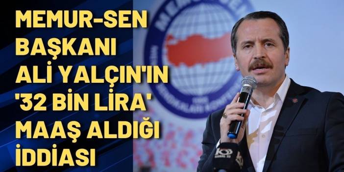 Memur-Sen başkanı Ali Yalçın'ın 32 bin lira maaş aldığı iddia ediliyor