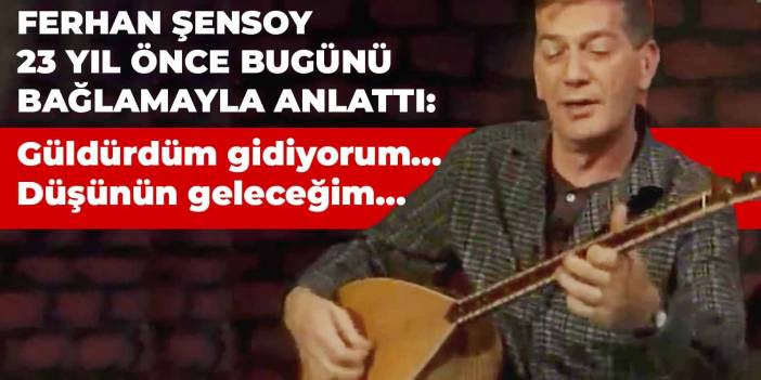 Ferhan Şensoy 23 yıl önce bugünü bağlamayla anlattı: Güldürdüm gidiyorum… Düşünün geleceğim…