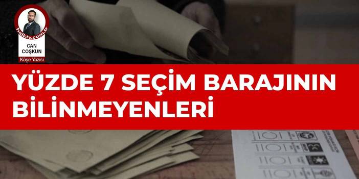 Yüzde 7 seçim barajının bilinmeyenleri