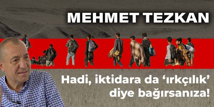 Hadi, iktidara da ‘ırkçılık’ diye bağırsanıza!