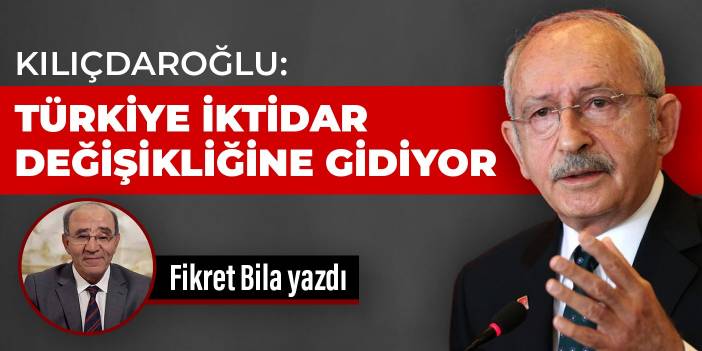 Kılıçdaroğlu: Türkiye iktidar değişikliğine gidiyor