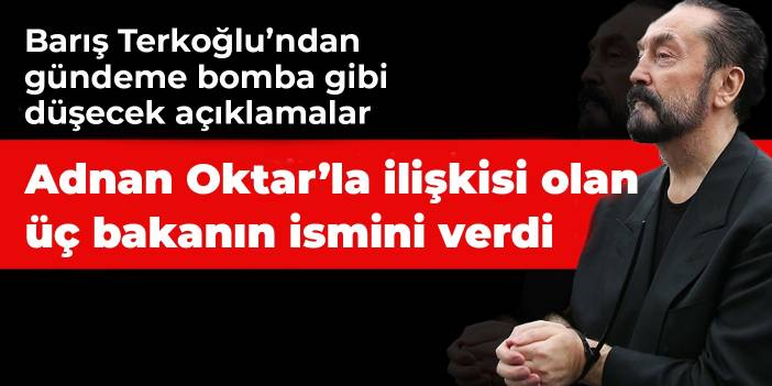Barış Terkoğlu, Adnan Oktar'la 3 bakanın ilişkilerini açıkladı