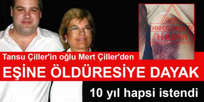 Tansu Çiller'in oğlu Mert Çiller'den eşine öldüresiye dayak: 10 yıl hapsi istendi