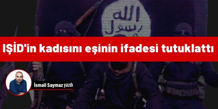 IŞİD'in kadısını eşinin ifadesi tutuklattı