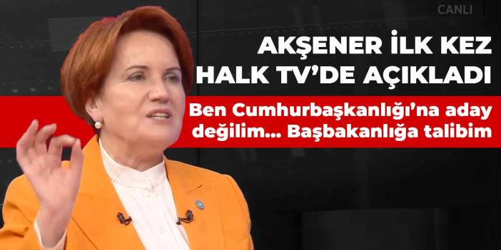 Meral Akşener: Ben Cumhurbaşkanlığı’na aday değilim… Başbakanlığa adayım…