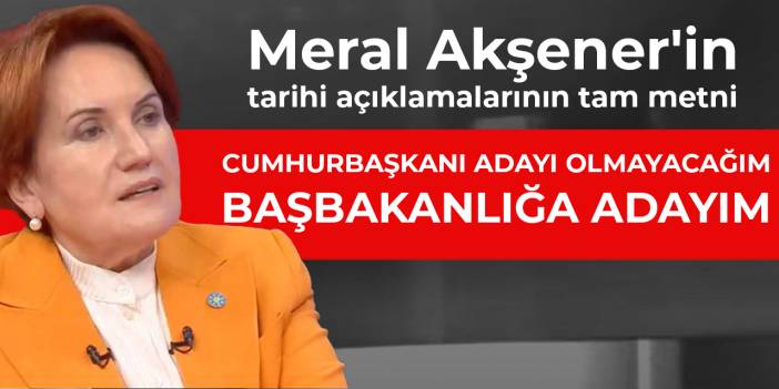 Meral Akşener'in tarihi açıklamalarının tam metni: Cumhurbaşkanı adayı değilim, başbakanlığa adayım
