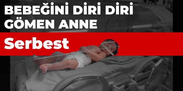 Bebeğini diri diri gömen anne serbest bırakıldı