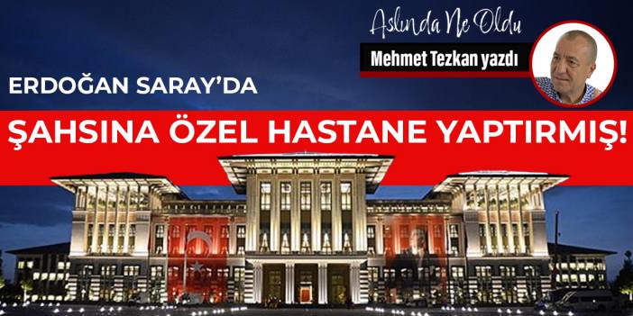 Erdoğan Saray’da şahsına özel hastane yaptırmış!