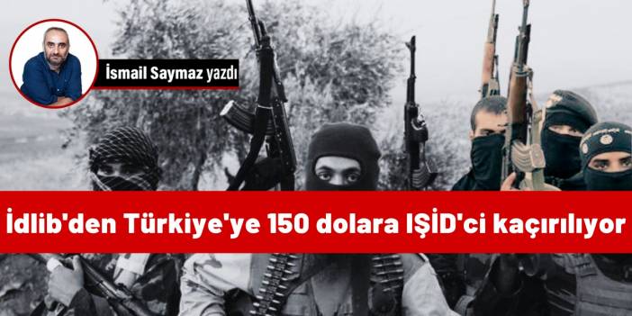 İdlib'den Türkiye'ye 150 dolara IŞİD'ci kaçırılıyor