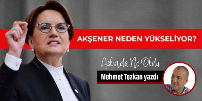Akşener neden yükseliyor?