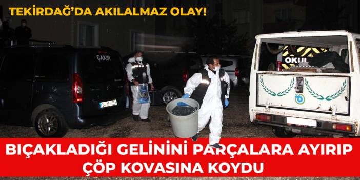 Bıçakladığı gelinini parçalara ayırıp çöp kovasına koydu