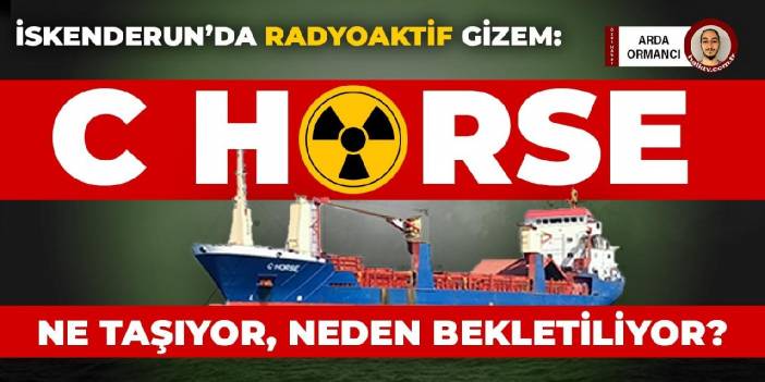 İskenderun'da radyoaktif gizem: C Horse ne taşıyor, neden bekletiliyor?