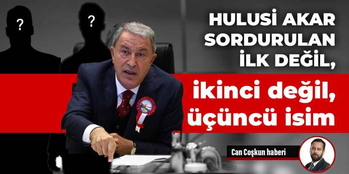 Hulusi Akar sordurulan ilk değil, ikinci değil, üçüncü isim