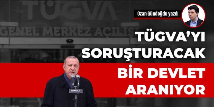 TÜGVA’yı soruşturacak bir devlet aranıyor