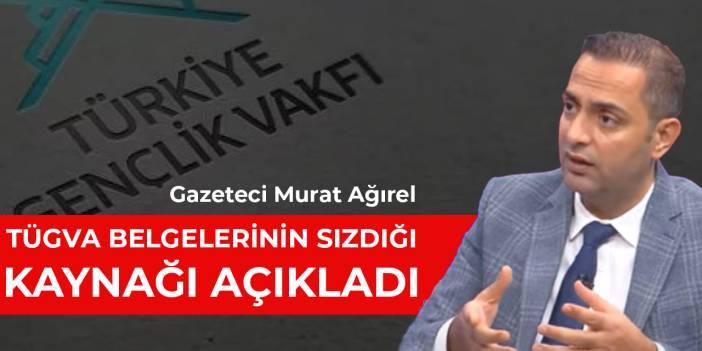 Gazeteci Murat Ağırel, TÜGVA belgelerinin sızdığı kaynağı açıkladı