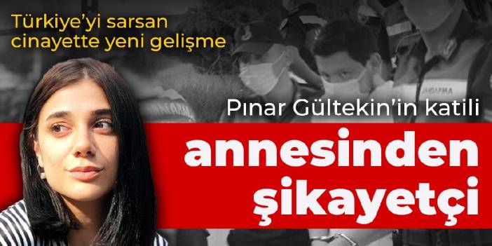 Türkiye'yi sarsan cinayette yeni gelişme: Katil, Pınar Gültekin'in annesinden şikayetçi