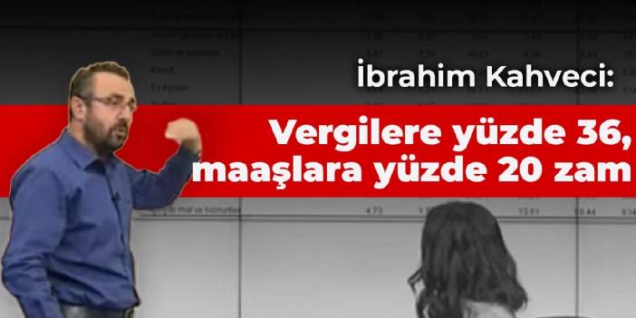 İbrahim Kahveci: Vergilere yüzde 36, maaşlara yüzde 20 zam