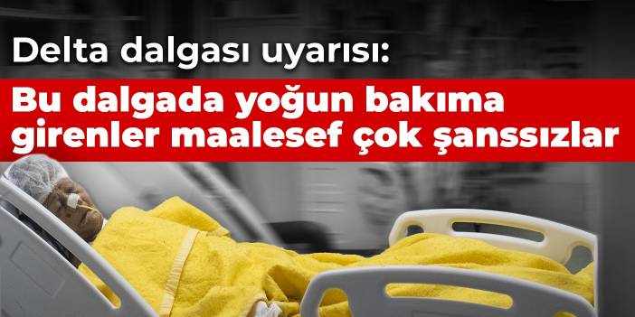 Delta dalgası uyarısı: Bu dalgada yoğun bakıma girenler maalesef çok şanssızlar