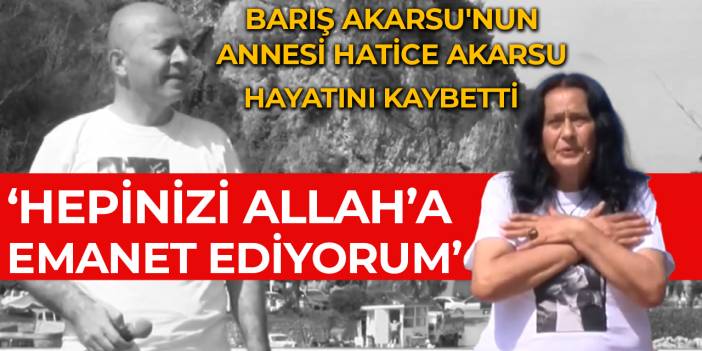 Barış Akarsu'nun annesi Hatice Akarsu hayatını kaybetti