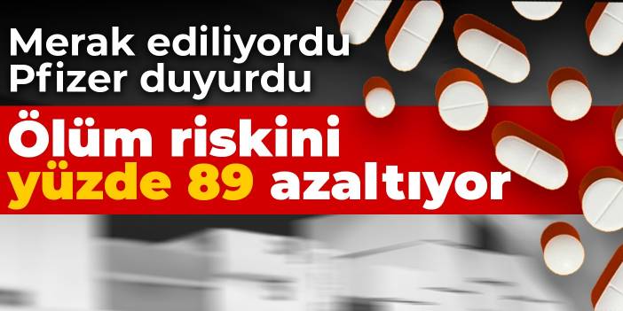 Merak ediliyordu Pfizer duyurdu: Ölüm riskini yüzde 89 azaltıyor