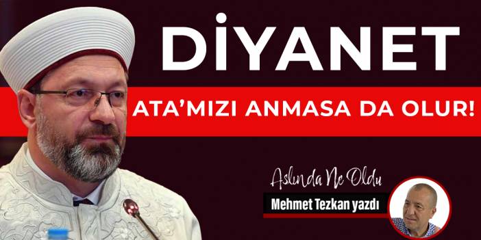 Diyanet Ata’mızı anmasa da olur!