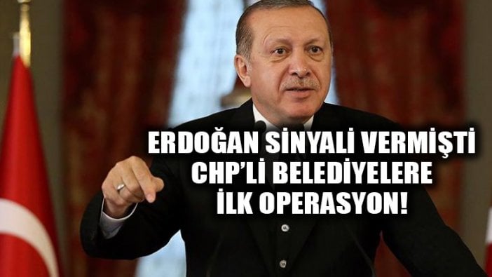 Erdoğan daha önce sinyali vermişti: CHP'li Belediyelere operasyon başladı