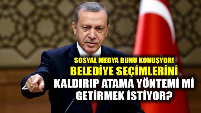Erdoğan'ın gizli hedefi mi var? Belediye seçimlerini kaldırmak mı istiyor? Sosyal medya bunu konuşuyor!