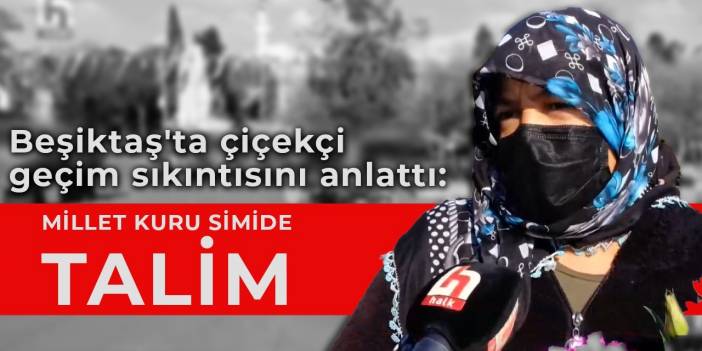 Beşiktaş'ta çiçekçi geçim sıkıntısını anlattı: Millet kuru simide talim