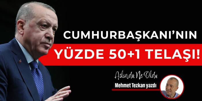 Cumhurbaşkanı’nın yüzde 50+1 telaşı!