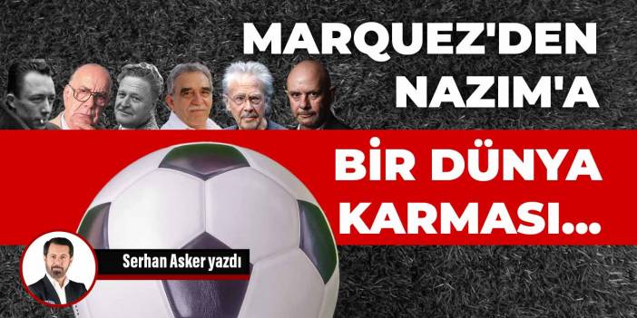 Marquez'den Nazım'a bir dünya karması..