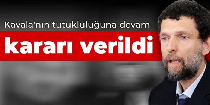 Kavala'nın tutukluluğuna devam kararı verildi