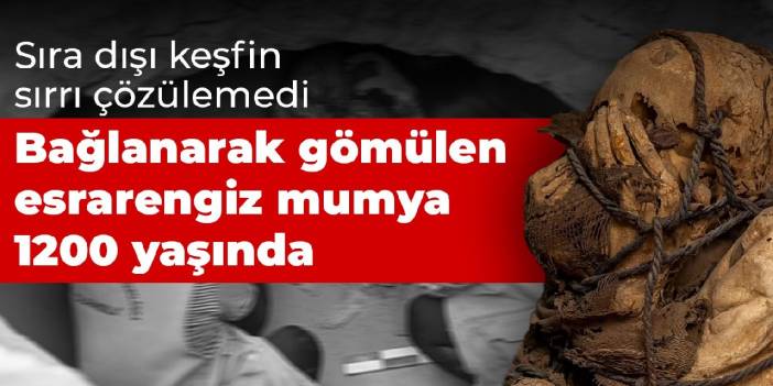 Sıra dışı keşfin sırrı çözülemedi! Bağlanarak gömülen esrarengiz mumya 1200 yaşında