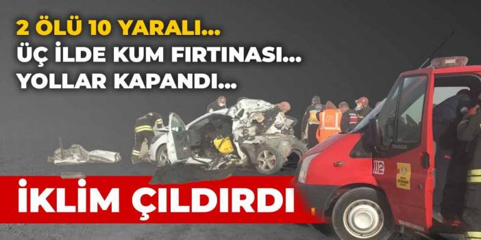 İKLİM ÇILDIRDI... Üç ilde kum fırtınası... 2 ölü 10 yaralı...