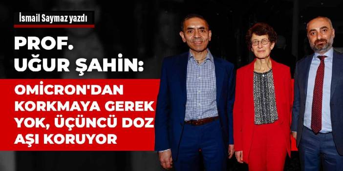 Prof. Uğur Şahin: Omicron'dan korkmaya gerek yok, üçüncü doz aşı koruyor
