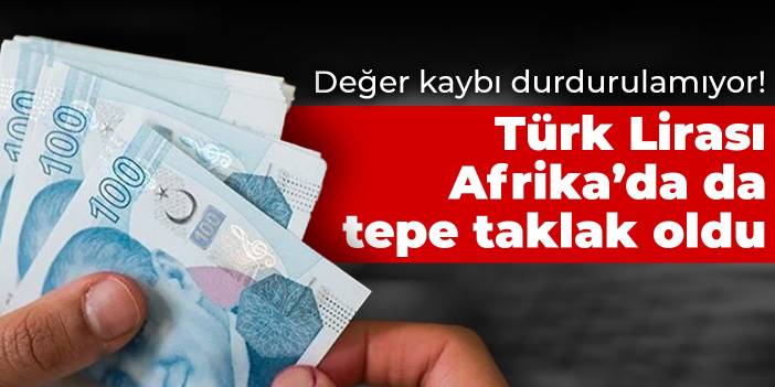 Değer kaybı durdurulamıyor! Türk Lirası Afrika’da da tepe taklak oldu