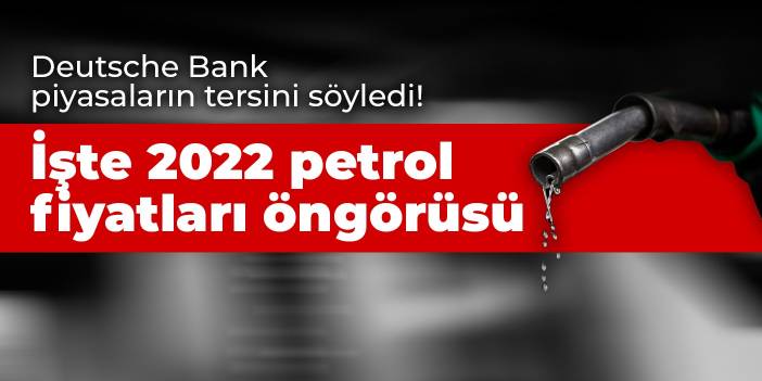 Deutsche Bank piyasaların tersini söyledi! İşte 2022 petrol fiyatları öngörüsü
