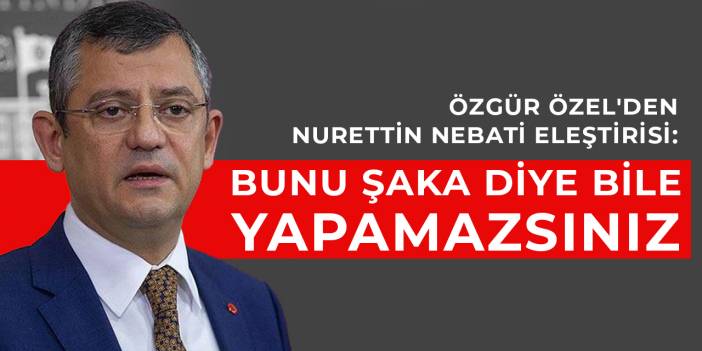 Özgür Özel'den Nurettin Nebati eleştirisi: Bunu şaka diye bile yapamazsınız
